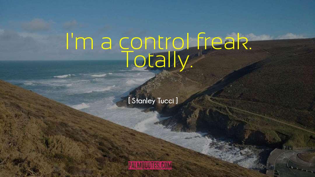 Stanley Tucci Quotes: I'm a control freak. Totally.