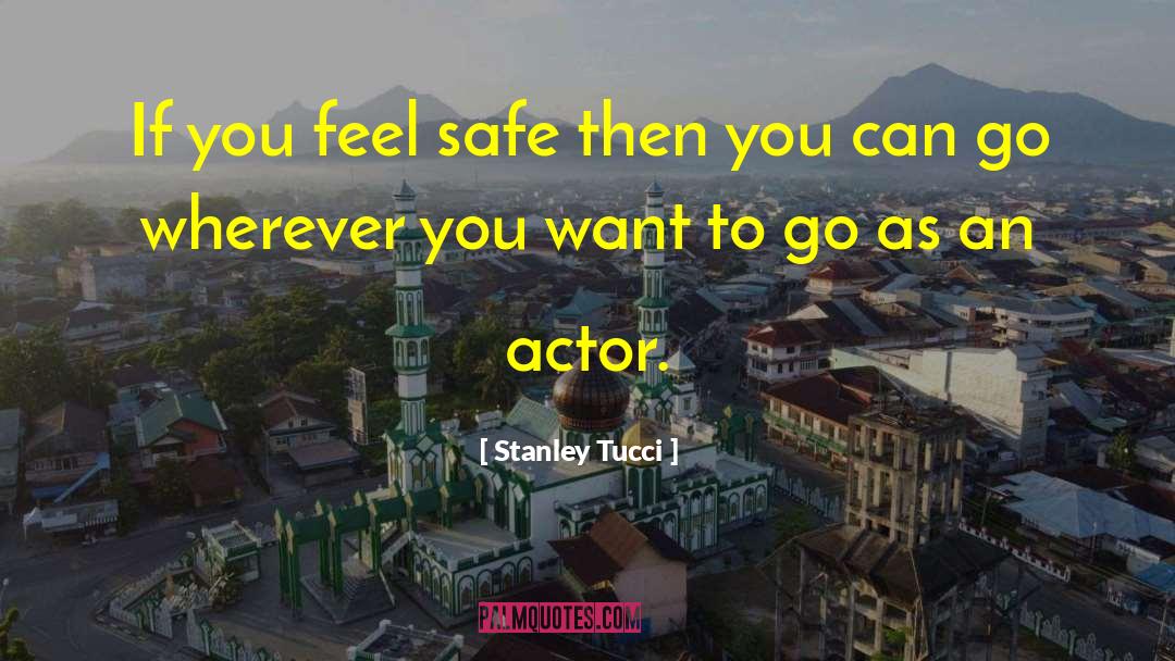 Stanley Tucci Quotes: If you feel safe then