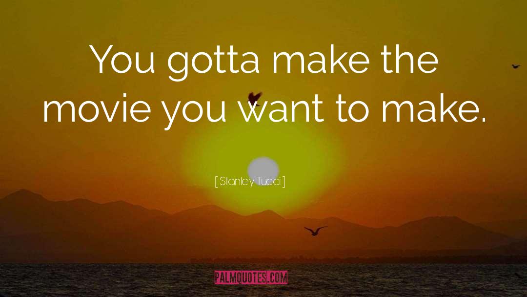 Stanley Tucci Quotes: You gotta make the movie