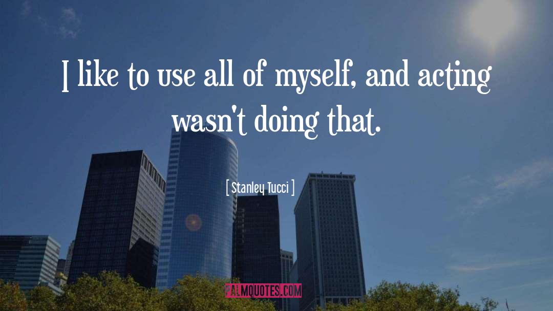 Stanley Tucci Quotes: I like to use all