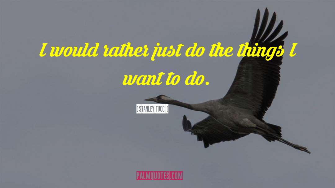 Stanley Tucci Quotes: I would rather just do