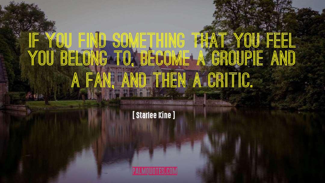 Starlee Kine Quotes: If you find something that