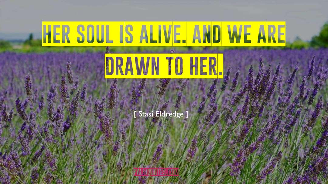 Stasi Eldredge Quotes: Her soul is Alive. And