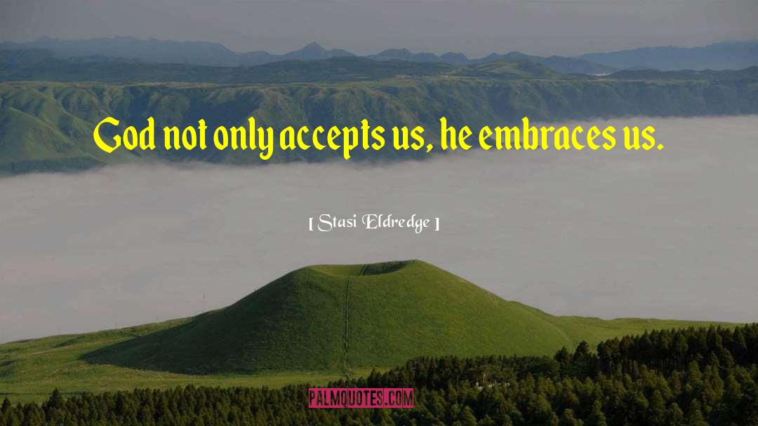 Stasi Eldredge Quotes: God not only accepts us,