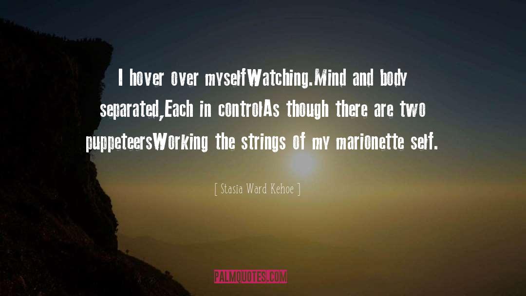 Stasia Ward Kehoe Quotes: I hover over myself<br>Watching.<br>Mind and