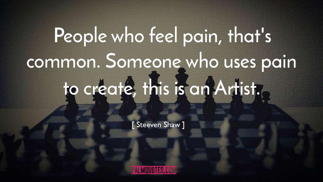 Steeven Shaw Quotes: People who feel pain, that's