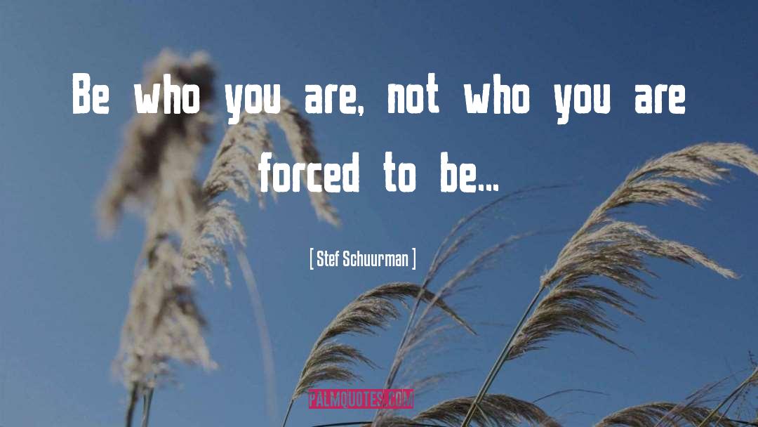 Stef Schuurman Quotes: Be who you are, not