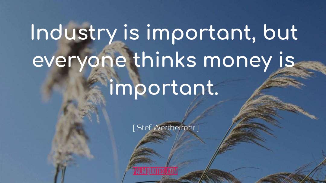 Stef Wertheimer Quotes: Industry is important, but everyone