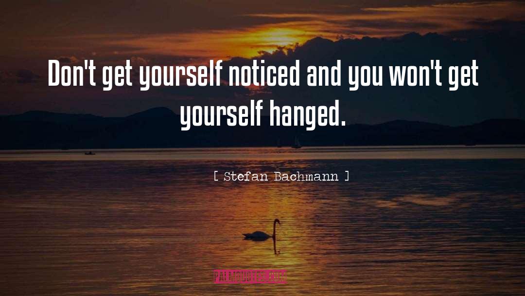 Stefan Bachmann Quotes: Don't get yourself noticed and
