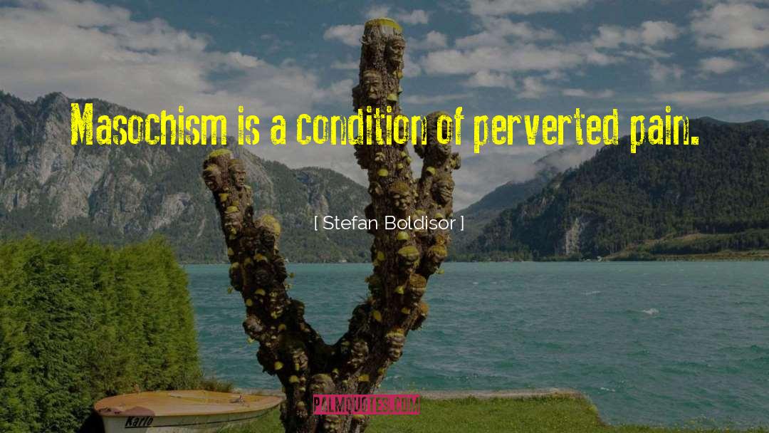 Stefan Boldisor Quotes: Masochism is a condition of