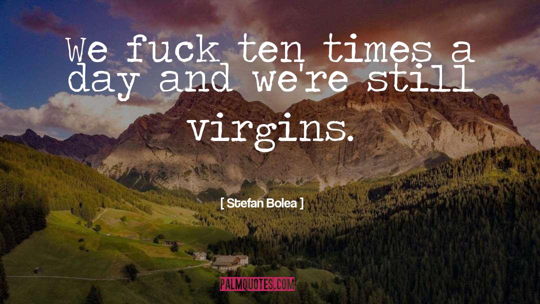 Stefan Bolea Quotes: We fuck ten times a