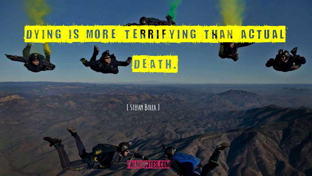 Stefan Bolea Quotes: Dying is more terrifying than