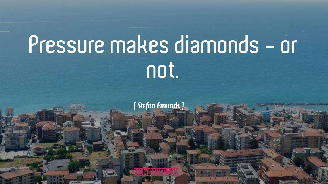 Stefan Emunds Quotes: Pressure makes diamonds - or