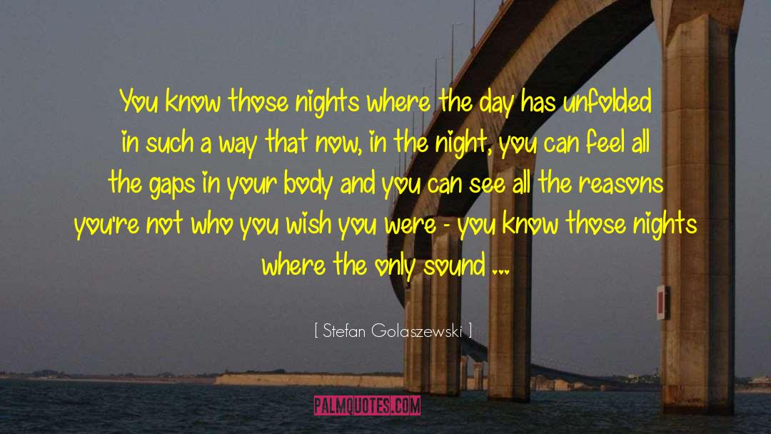 Stefan Golaszewski Quotes: You know those nights where