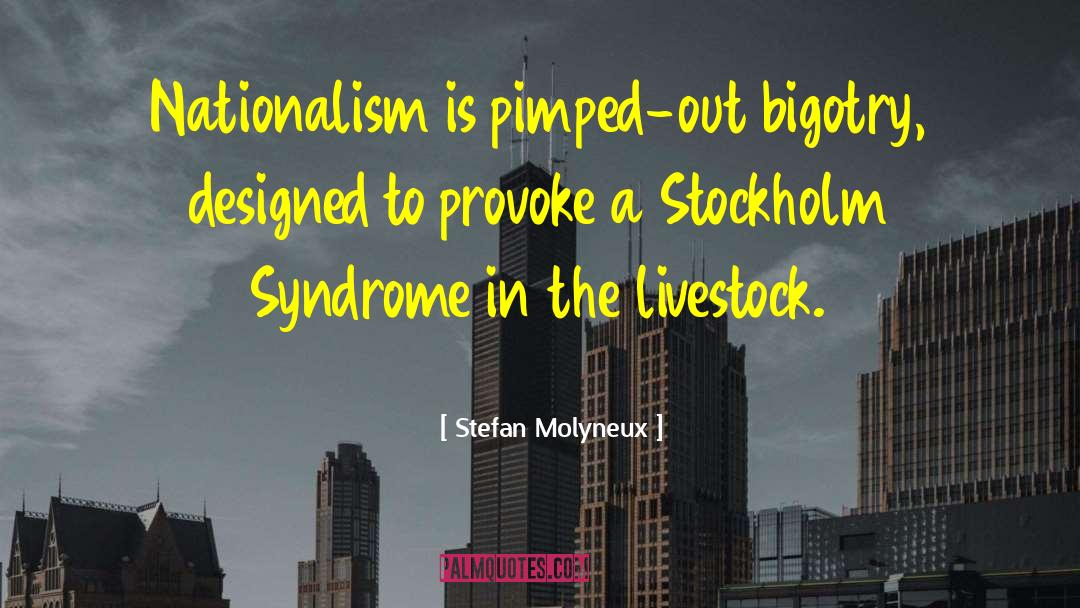 Stefan Molyneux Quotes: Nationalism is pimped-out bigotry, designed