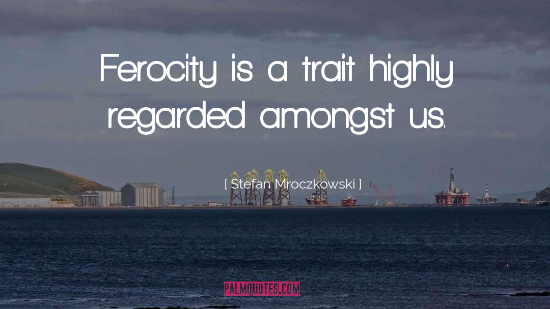 Stefan Mroczkowski Quotes: Ferocity is a trait highly