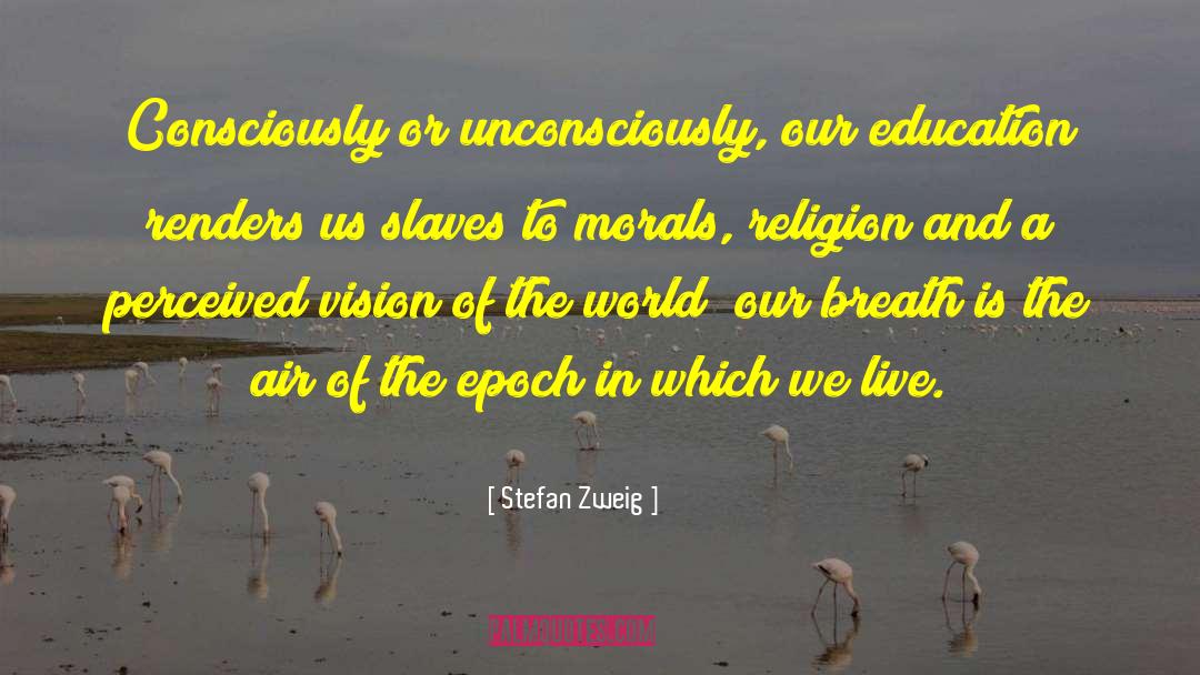 Stefan Zweig Quotes: Consciously or unconsciously, our education