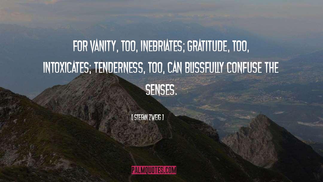Stefan Zweig Quotes: For vanity, too, inebriates; gratitude,