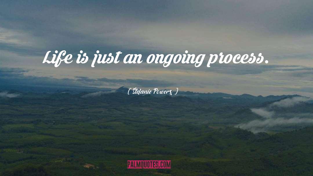 Stefanie Powers Quotes: Life is just an ongoing