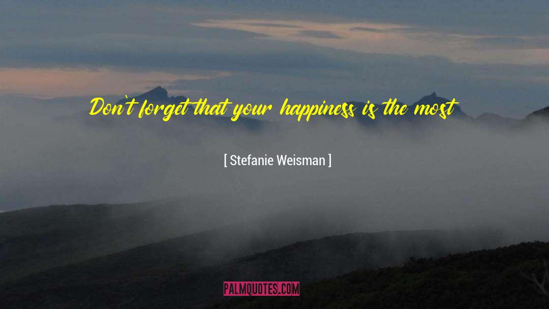 Stefanie Weisman Quotes: Don't forget that your happiness