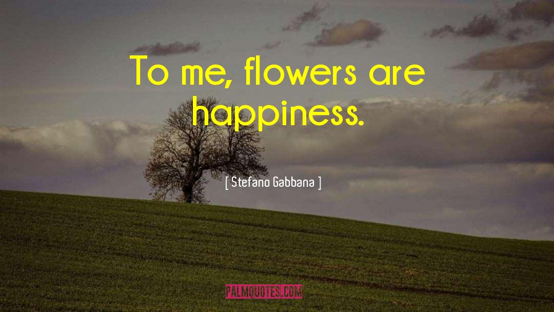 Stefano Gabbana Quotes: To me, flowers are happiness.
