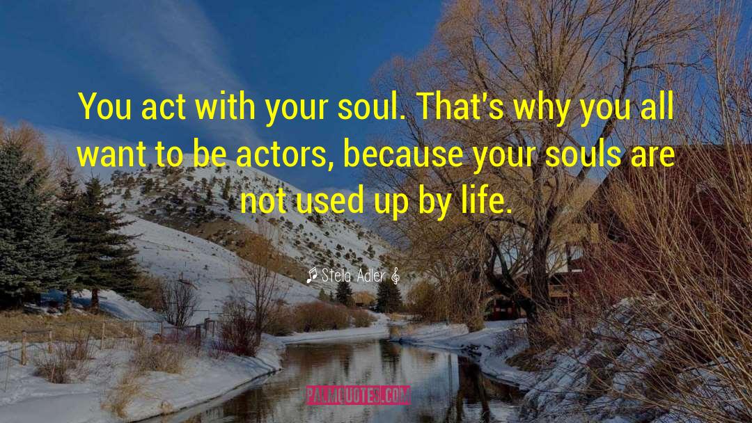 Stella Adler Quotes: You act with your soul.