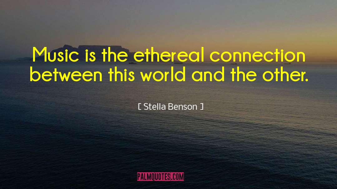Stella Benson Quotes: Music is the ethereal connection