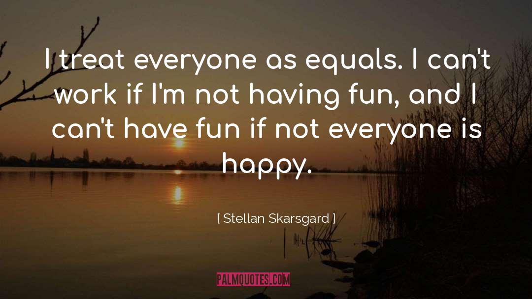 Stellan Skarsgard Quotes: I treat everyone as equals.