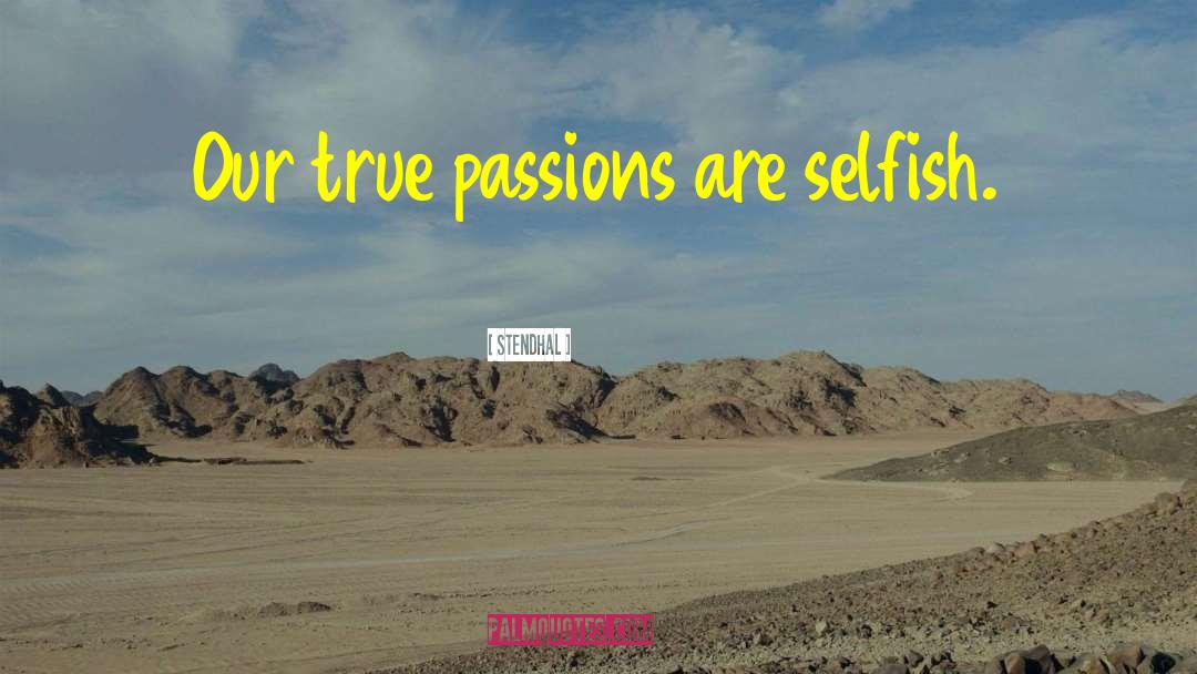 Stendhal Quotes: Our true passions are selfish.