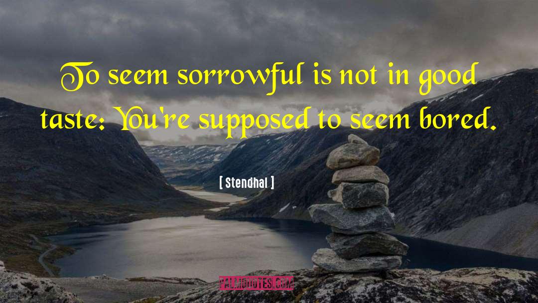 Stendhal Quotes: To seem sorrowful is not