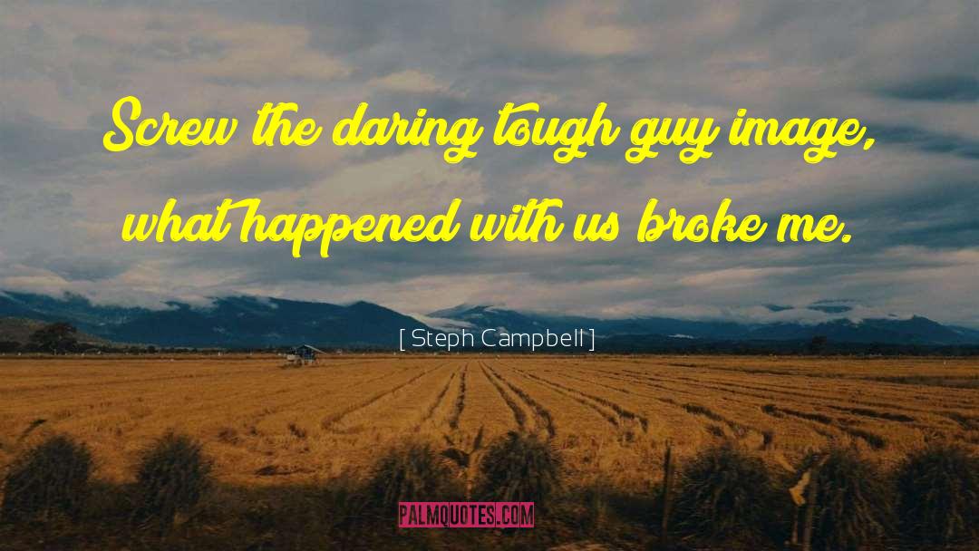 Steph Campbell Quotes: Screw the daring tough guy