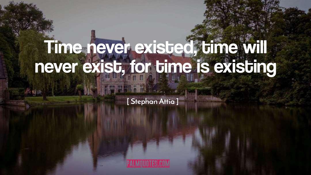 Stephan Attia Quotes: Time never existed, time will
