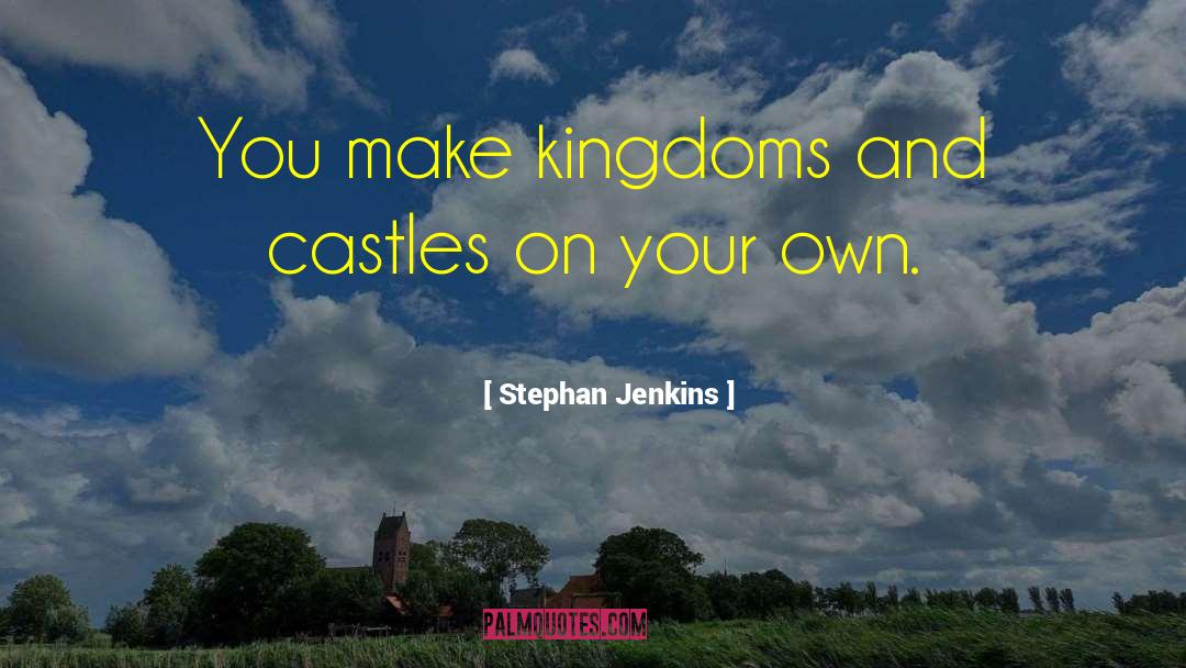 Stephan Jenkins Quotes: You make kingdoms and castles