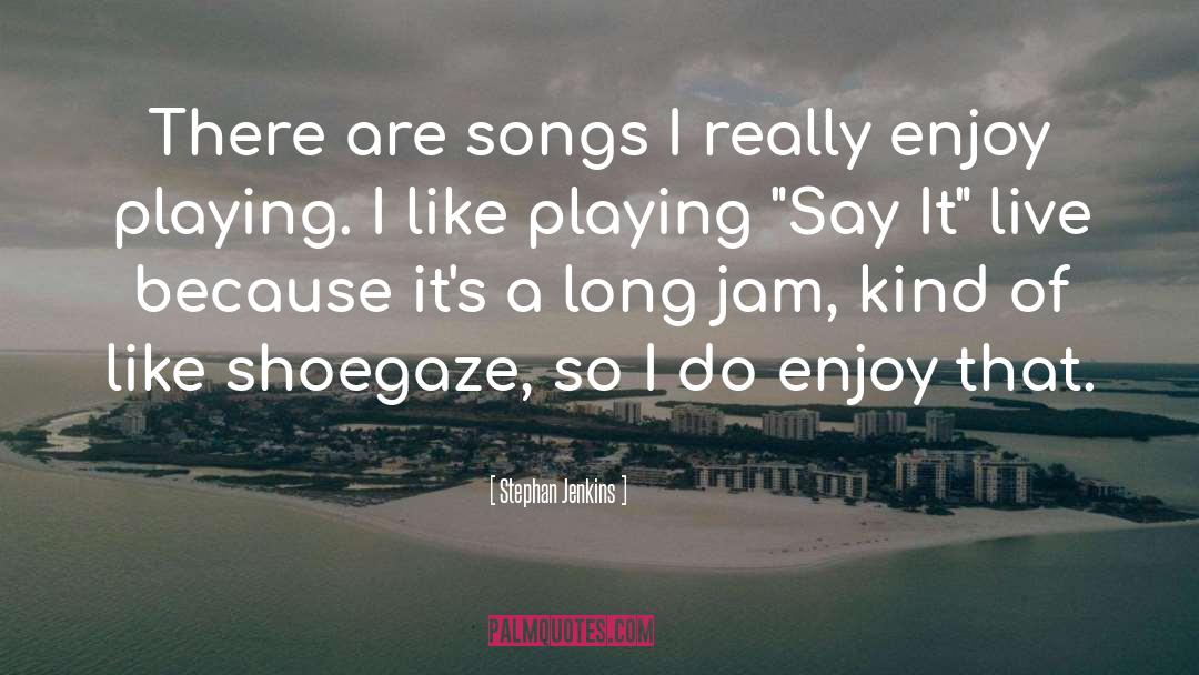 Stephan Jenkins Quotes: There are songs I really