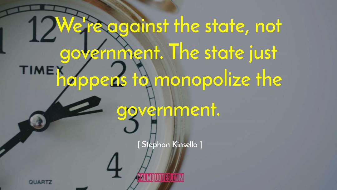 Stephan Kinsella Quotes: We're against the state, not
