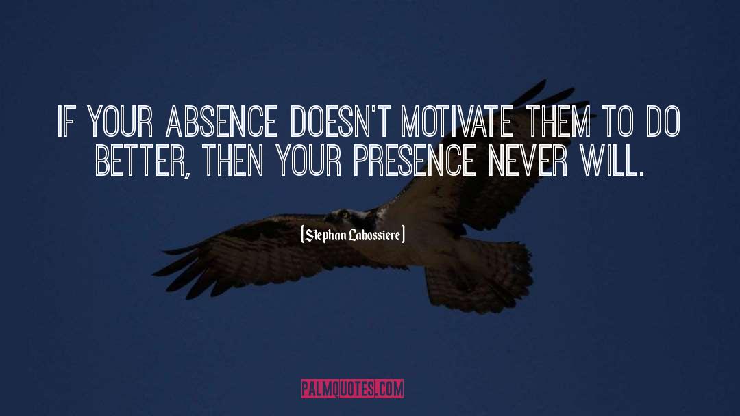 Stephan Labossiere Quotes: If your absence doesn't motivate