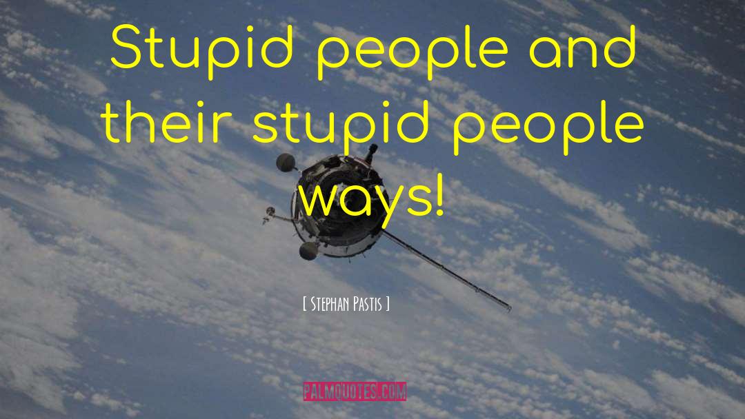 Stephan Pastis Quotes: Stupid people and their stupid