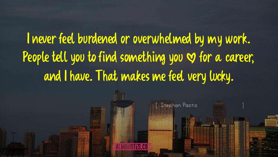Stephan Pastis Quotes: I never feel burdened or