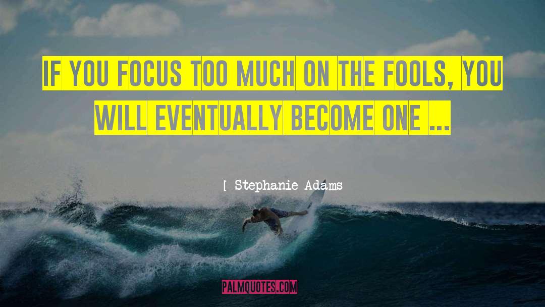 Stephanie Adams Quotes: If you focus too much