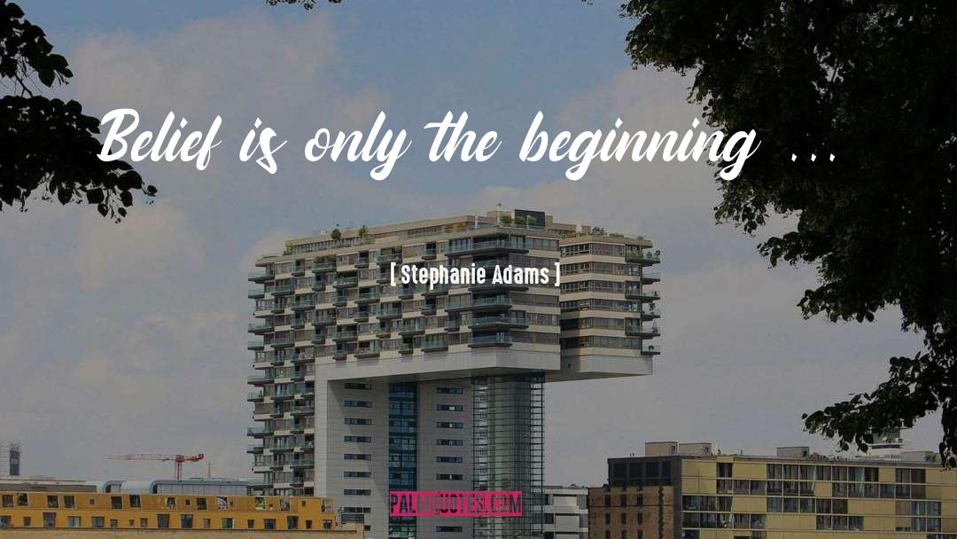Stephanie Adams Quotes: Belief is only the beginning
