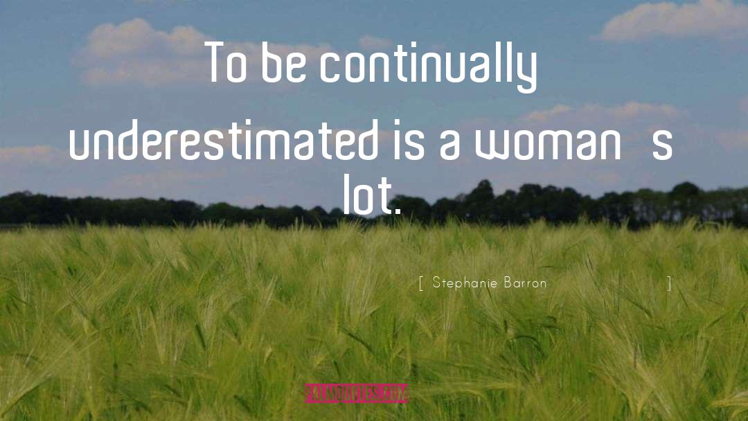 Stephanie Barron Quotes: To be continually underestimated is