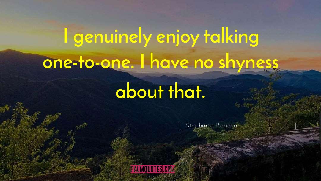 Stephanie Beacham Quotes: I genuinely enjoy talking one-to-one.