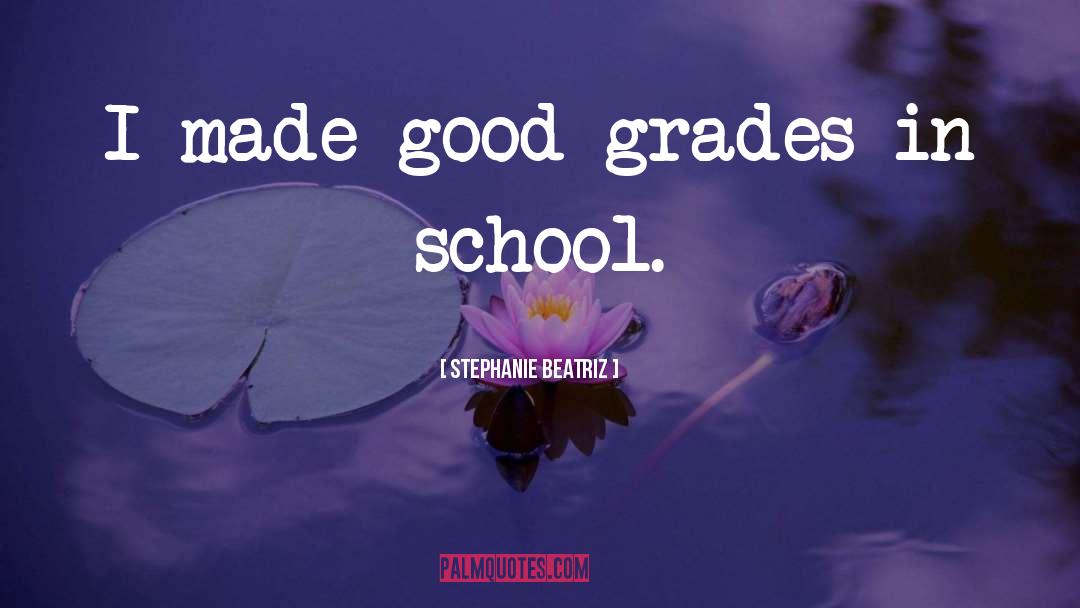 Stephanie Beatriz Quotes: I made good grades in