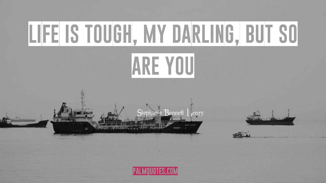 Stephanie Bennett Henry Quotes: Life is tough, my darling,