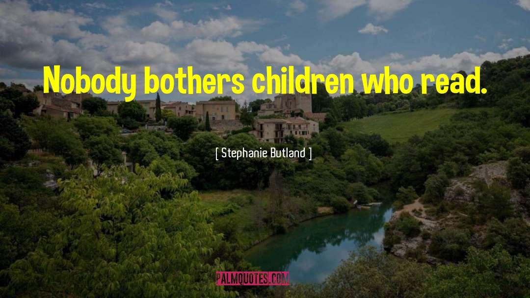 Stephanie Butland Quotes: Nobody bothers children who read.