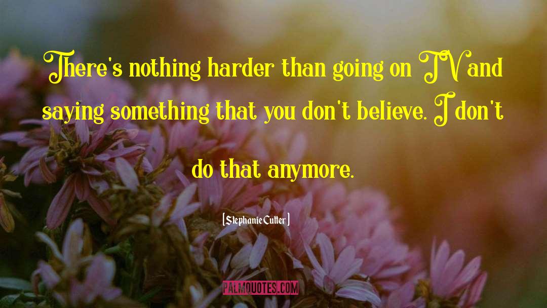 Stephanie Cutter Quotes: There's nothing harder than going