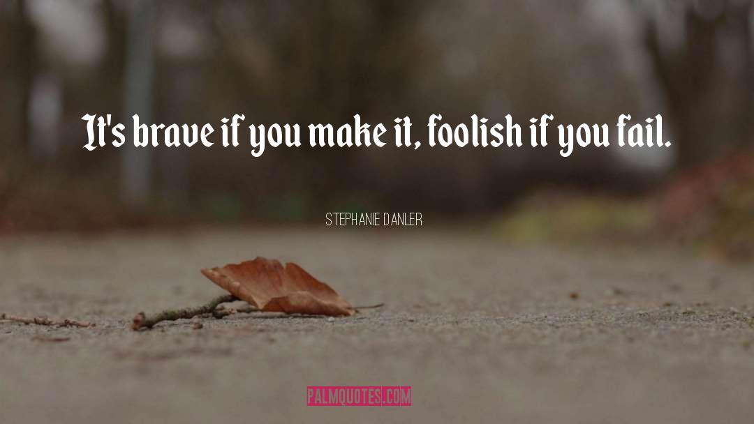 Stephanie Danler Quotes: It's brave if you make