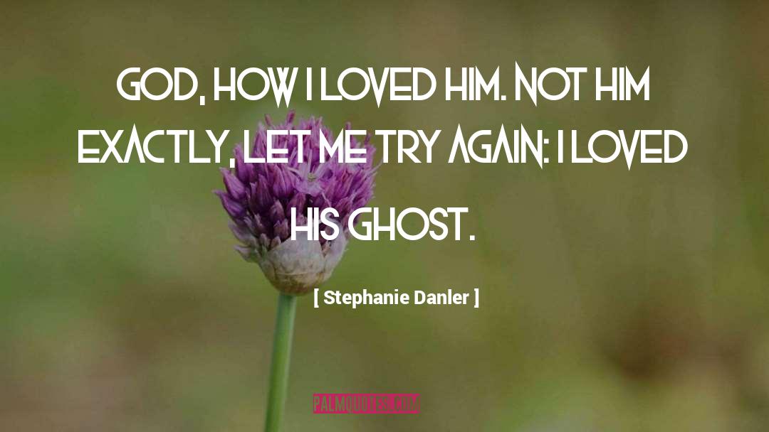 Stephanie Danler Quotes: God, how I loved him.