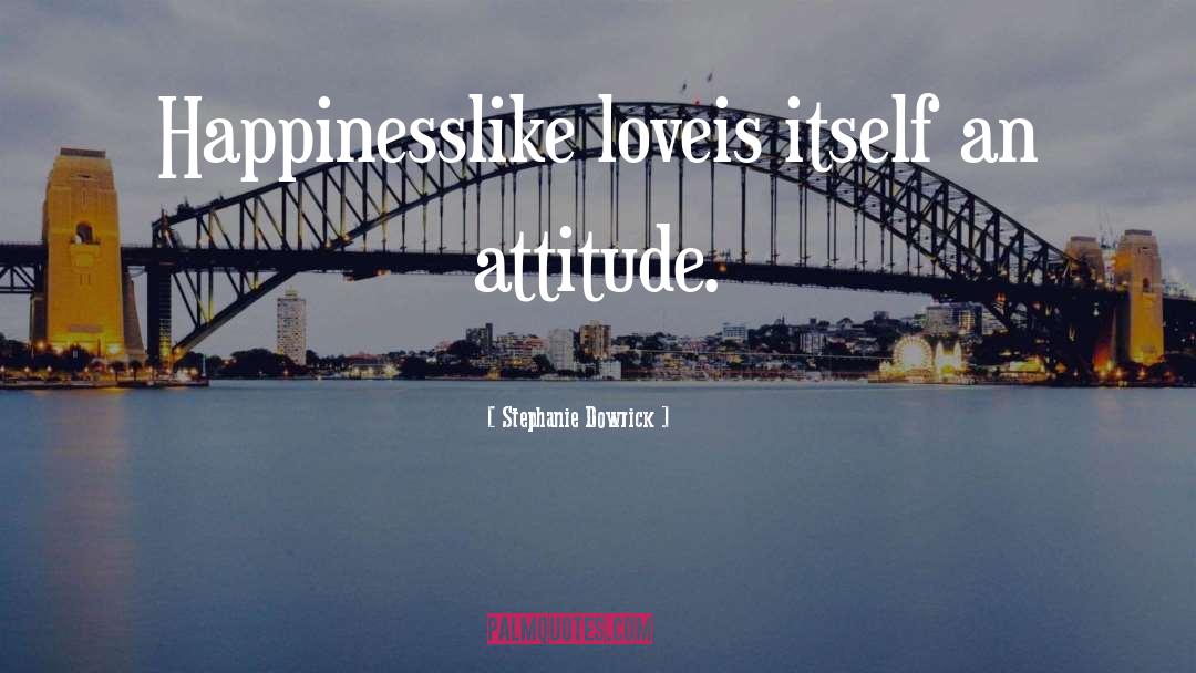 Stephanie Dowrick Quotes: Happiness<br>like love<br>is itself an attitude.