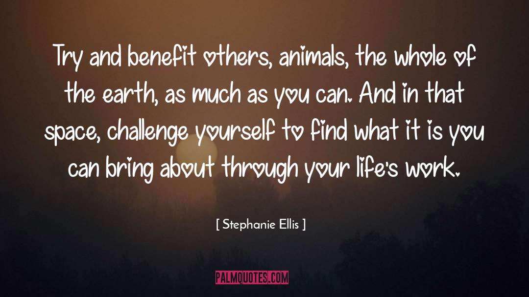 Stephanie Ellis Quotes: Try and benefit others, animals,